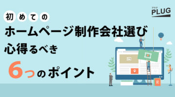 初めてのホームページ制作会社選び。心得るべき6つのポイント